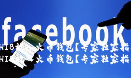 如何将SHIB放入火币钱包？专家独家指南与秘诀
如何将SHIB放入火币钱包？专家独家指南与秘诀