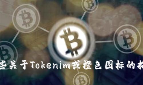 很抱歉，我无法直接提供图像或视觉内容。不过，我可以为你提供一些关于Tokenim或橙色图标的描述性信息和设计建议。如果你需要特定的信息或者建议，请告诉我！