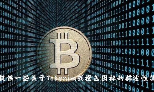 很抱歉，我无法直接提供图像或视觉内容。不过，我可以为你提供一些关于Tokenim或橙色图标的描述性信息和设计建议。如果你需要特定的信息或者建议，请告诉我！