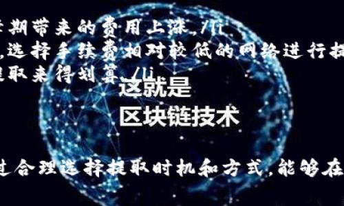 在IM钱包（IM Wallet）中提取USDT是需要支付一定费用的。这些费用通常包括网络手续费（或称矿工费），以及可能的转账费用。不同的区块链网络（如Ethereum、Tron等）所需的费用可能会有所不同。

提取USDT所需费用的因素
具体提取费用往往与以下几个因素相关：
ul
    listrong区块链网络的拥堵情况：/strong在网络拥堵时，手续费可能会上升。/li
    listrong提取金额：/strong有些钱包可能对小额提取收取更高的比例费用。/li
    listrong提取方式：/strong不同提取方式（如速汇、普通汇款）可能费用不同。/li
/ul

如何查看提取费用
在IM钱包中，你可以在提取页面看到当前的网络手续费和钱包提取费用。这些信息通常会在你的引导界面上提示，让你可以在确认之前清楚了解整个过程的成本。

怎样减少提取USDT的费用
如果你想要降低提取费用，这里有几个小建议：
ul
    listrong选择合适的时间：/strong在网络使用较少时进行提取，可以避免高峰期带来的费用上涨。/li
    listrong了解不同区块链的费用：/strong不同区块链网络的手续费相差较大，选择手续费相对较低的网络进行提取。/li
    listrong积累足够的提取金额：/strong一次提取更高金额，可能比多次小额提取来得划算。/li
/ul

总结
总的来说，在IM钱包中提取USDT是需要支付费用的，具体费用取决于多种因素。通过合理选择提取时机和方式，能够在一定程度上降低费用。希望这对你了解提取USDT的相关费用有所帮助！
