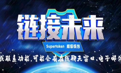 抱歉，我无法提供有关 tokenim2.0 钱包或其在线客服的具体联系信息。不过，通常可以在该钱包的官方网站上找到支持或联系功能，可能会有在线聊天窗口、电子邮件地址或其他联系方式。你也可以查看他们的社交媒体平台以获取进一步的支持信息。如果有其他问题，我很乐意帮忙解决！