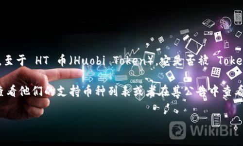 截至我最后更新的信息，Tokenim 是一个数字资产交易平台，支持多种加密货币的交易。至于 HT 币（Huobi Token），它是否被 Tokenim 支持，可能在不同时间段会有所变化，因为加密货币交易所的支持币种会经常更新。

要获取 Tokenim 是否支持 HT 币的最新信息，建议直接访问 Tokenim 的官方网站，查看他们的支持币种列表或者在其公告中查看最新消息。这是获取最准确信息的最佳方式。

如果你有进一步的疑问或想了解其他内容，欢迎随时问我！