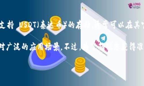 Tokenim 是一个相对较新的加密资产管理平台，支持多种加密货币的存储和交易。至于是否支持 USDT（泰达币）的存储，通常可以在其官方网站或官方公告中找到最新的支持货币列表。

一般来说，大多数加密货币钱包和交易所都支持 USDT，因为它是一种流行的稳定币，具有相对广泛的应用场景。不过，为了确保您获得准确的信息，建议您查看 Tokenim 的官方资料或联系他们的客服，以确认 USDT 是否被支持。

如有其他关于加密货币的问题，欢迎继续询问！