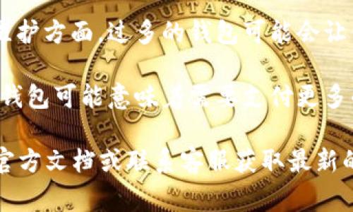 Tokenim 是一个基于区块链技术的平台，允许用户创建和管理数字钱包。具体能够创建多少个钱包通常依赖于几个因素，包括平台的使用政策、区块链网络的限制以及用户的需求。

一般来说，用户可以在大多数区块链平台上创建多个钱包，甚至没有严格的数量限制。不过，以下几点可能会影响你在 Tokenim 上创建钱包的数量：

1. **账户限制**：在某些情况下，Tokenim 可能对每个账户下创建的钱包数量进行限制，你需要查看其具体的使用条款。

2. **存储空间和管理**：虽然技术上你可以创建无数个钱包，但在管理和维护方面，过多的钱包可能会让你感到困扰。因此，建议根据自己的需求合理创建。

3. **费用**：在某些区块链上，创建钱包可能涉及交易费用，所以创建多个钱包可能意味着需要支付更多的费用。

如果你想了解 Tokenim 支持的具体钱包创建数量，建议查看 Tokenim 官方文档或联系客服获取最新的详细信息。