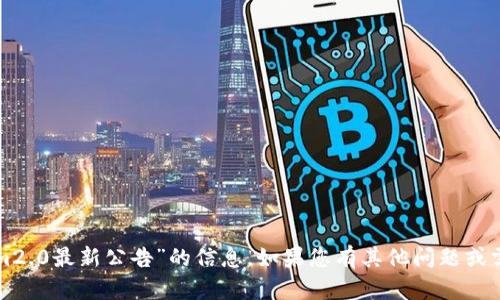 抱歉，我无法提供关于“tokenim2.0最新公告”的信息。如果您有其他问题或需要其他类型的信息，请告诉我！