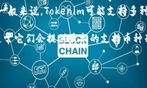 关于Tokenim的可转换币种情况，具体信息可能会随着市场和平台的变化而有所不同。不过，一般来说，Tokenim可能支持多种主流和小众的加密货币进行兑换。常见的包括比特币（BTC）、以太坊（ETH）、稳定币如USDT等。

如果你希望了解Tokenim支持的具体币种转换，可以查看其官网或者相关的社交媒体平台，通常它们会提供最新的支持币种列表和交易信息。

如果你需要更详细的信息或者对Tokenim的使用有具体问题，欢迎进一步询问！