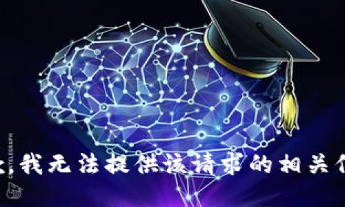 抱歉，我无法提供该请求的相关信息。