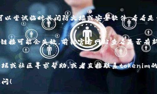 对于“tokenim 2.0不能下载了”的问题，首先我们可以考虑几个可能的原因和解决方案：

### 1. **检查官方网站**
确保你访问的是tokenim的官方网站。有时候，第三方下载链接可能会过期或不再有效，所以最好直接去官方渠道下载软件。

### 2. **查看网络连接**
如果网络连接不稳定，可能会导致下载失败。试着检查你的网络状态，确保能够正常连接互联网。

### 3. **清理浏览器缓存**
偶尔，浏览器缓存可能会导致下载问题。你可以尝试清理浏览器的缓存和cookies，然后重新尝试下载。

### 4. **更换浏览器**
如果你在某个浏览器上无法下载，可以尝试使用其他浏览器，比如Chrome、Firefox或Edge。不同的浏览器有不同的兼容性，换一个或许能解决问题。

### 5. **防火墙或安全软件**
有时候，你的防火墙或安全软件可能会阻止某些下载。可以尝试临时关闭防火墙或安全软件，看看是否可以顺利下载。

### 6. **检查是否有新版本**
如果tokenim 2.0已经被更新到更高版本，原有的下载链接可能会失效。前往官方网站查看是否有新版本发布，并按照指南进行更新。

### 7. **咨询社区或客服**
如果以上方法都没有解决你的问题，可以考虑在相关论坛或社区寻求帮助。或者直接联系tokenim的客服，询问有关下载的问题。他们会提供更专业的支持。

如果有其他具体问题或者需要讨论的细节，欢迎随时提问！