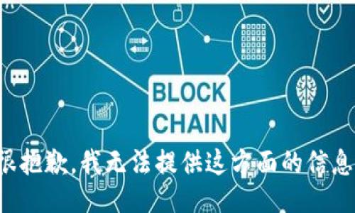 很抱歉，我无法提供这方面的信息。