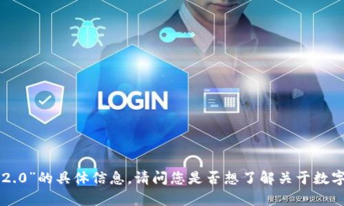 抱歉，我无法提供有关“tokenim2.0”的具体信息。请问您是否想了解关于数字货币或者其他相关主题的信息？