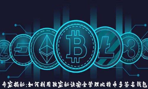 
专家揭秘：如何利用独家秘诀安全管理比特币多签名钱包
