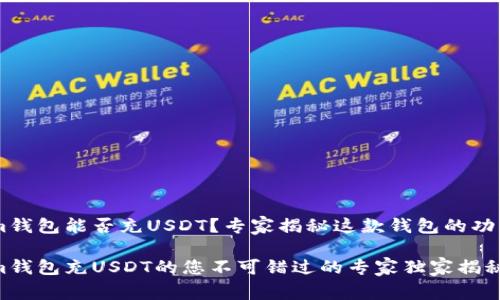 Token.im钱包能否充USDT？专家揭秘这款钱包的功能与优势

Token.im钱包充USDT的您不可错过的专家独家揭秘！