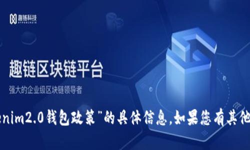 抱歉，我无法提供关于“tokenim2.0钱包政策”的具体信息。如果您有其他问题或主题，我很乐意帮忙！