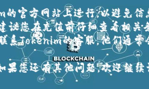 要在Tokenim平台上充值，您可以按照以下步骤进行操作。请注意，具体的流程可能会因Tokenim的界面变化而有所不同，但大致步骤应该是类似的。

### 1. 创建账户
首先，确保您在Tokenim平台上注册了账户。如果还没有，请访问Tokenim官网并按照提示进行注册。

### 2. 登录账户
使用您的注册信息登录到Tokenim平台。

### 3. 找到充值选项
登录后，您可以在账户的仪表板上找到“充值”或“存款”选项。通常这个选项位于您的账户余额旁边或者在菜单栏中。

### 4. 选择充值方式
Tokenim可能会支持多种充值方式，比如银行转账、信用卡、电子钱包等。选择您希望使用的充值方式。

### 5. 输入充值金额
选择好支付方式后，您需要输入您想要充值的金额。请确保您输入的金额符合平台要求的最小充值额度。

### 6. 填写支付信息
根据所选择的充值方式，您需要填写相应的支付信息。例如，如果您选择信用卡支付，您需要输入卡号、有效期以及CVV等信息。

### 7. 确认充值
仔细检查您输入的信息，然后确认交易。在大多数情况下，您还会收到一封充值确认邮件。

### 8. 等待处理
充值申请提交后，通常需要进行一段时间的处理。这个时间根据您选择的支付方式可能会有所不同。

### 9. 验证到账
充值成功后，您可以返回到Tokenim的账户仪表盘，检查您的余额是否已更新。

### 小贴士
- **安全性**: 在进行充值操作时，请确保您是在Tokenim的官方网站上进行，以避免信息被拦截和盗取。
- **手续费**: 不同的充值方式可能会有不同的手续费，建议您在充值前仔细查看相关条款。
- **客服支持**: 如果在充值过程中遇到任何问题，可以联系Tokenim的客服，他们通常会在网站上提供支持信息。

希望这些信息能够帮到您顺利完成Tokenim的充值操作。如果您还有其他问题，欢迎继续询问！