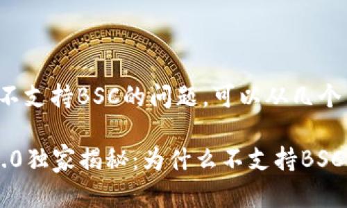 关于TokenIM 2.0不支持BSC的问题，可以从几个角度来讨论和了解。

### TokenIM 2.0独家揭秘：为什么不支持BSC？专家告诉你秘诀！