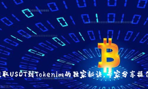 火币提取USDT到Tokenim的独家秘诀，专家分享操作步骤！