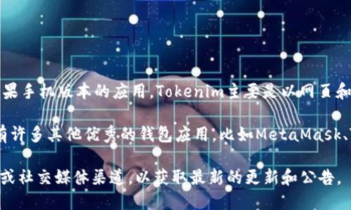 截至2023年10月，Tokenim（也称为Tokenim Wallet）并没有推出专门针对苹果手机版本的应用。Tokenim主要是以网页和桌面应用为主，提供用户管理加密货币和数字资产的功能。

不过，很多用户会在寻找兼容的移动钱包时，考虑到苹果设备的应用商店中也有许多其他优秀的钱包应用，比如MetaMask、Trust Wallet等。这些钱包提供了类似的功能，支持多种区块链和代币的管理。

如果你在寻找Tokenim或类似应用的移动版本，建议持续关注它们的官方网站或社交媒体渠道，以获取最新的更新和公告。