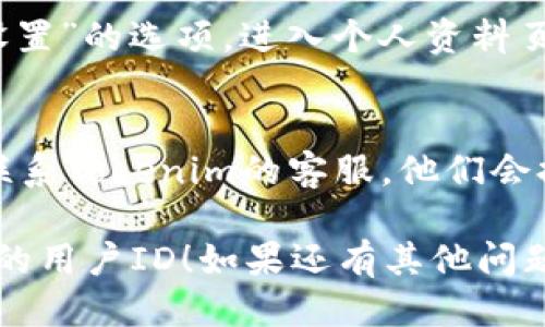 要查看Tokenim 2.0用户ID，可以按照以下步骤进行：

### 1. 登录Tokenim 2.0账户
首先，你需要访问Tokenim 2.0的官方网站并登录到你的账户。如果你还没有账户，你需要先注册。

### 2. 访问用户个人资料
一旦你成功登录，通常在页面的右上角会有你的头像或者用户名，点击它，通常会出现一个下拉菜单。

### 3. 查找用户ID
在下拉菜单中寻找“个人资料”或者“账户设置”的选项。进入个人资料页面后，你应该能够在这里找到你的用户ID。

### 4. 联系客服
如果以上步骤无法找到你的用户ID，建议联系Tokenim的客服。他们会提供指导，确保你能准确找到所需信息。

希望这些步骤能帮助你找到Tokenim 2.0的用户ID！如果还有其他问题，欢迎提问。