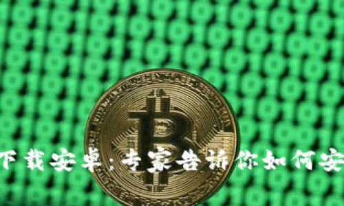 比特币钱包官方下载安卓：专家告诉你如何安全选择独家秘笈！