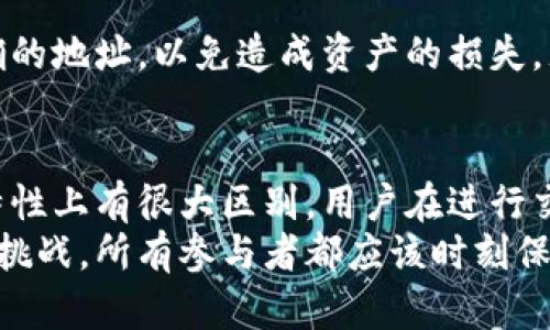 在加密货币的世界里，USDT（泰达币）和ETH（以太坊）是两种不同类型的数字货币，而它们的钱包地址也不是一样的。为了更好地理解这个问题，我们可以从以下几个方面来详细探讨。

1. 什么是加密货币的钱包地址？
首先，咱们得搞明白钱包地址是什么。钱包地址可以说是你在区块链上的“账户号码”，用来接收和发送加密货币。每个用户在某个特定的区块链上都有一个唯一的钱包地址，这个地址是由一串字母和数字组成的。

2. USDT与ETH的区别
说到USDT和ETH，先让我们来看看它们的基本信息。ETH是以太坊网络的原生代币，主要用于支付交易费用和参与以太坊网络上的智能合约。而USDT则是与美元挂钩的稳定币，依托于区块链技术，它的主要作用是提供价格稳定性，方便用户在不同的加密货币之间进行交易。

3. 钱包地址的生成机制
每种加密货币都在其特定的区块链上采用特定的地址格式。例如，ETH钱包地址一般以“0x”开头，后面跟着40个十六进制字符，而USDT作为一种基于以太坊网络的叉子，它的地址也是以“0x”开头，并且格式相同。
但需要注意的是，虽然USDT在以太坊区块链上运行，但USDT也可以在其他区块链上存在，比如波场（TRC20）和Omni Layer等。因此，它们的地址取决于具体是在哪个链上进行存储和传输。

4. 如何安全地管理你的加密货币钱包
无论你是在使用ETH钱包还是USDT钱包，安全都是首要考虑的事情。首先，确保钱包软件是官方且最新的版本。其次，设定强密码，并且启用双重身份验证（2FA）。同时，定期备份你的钱包，以防万一。

5. 常见钱包类型
如今市场上有很多不同类型的钱包，主要分为热钱包和冷钱包。热钱包是连接到互联网的钱包，方便快捷，但安全性略低；冷钱包则是离线存储，安全性高但使用上不如热钱包便利。

6. USDT和ETH的转账注意事项
如果你需要进行USDT和ETH之间的转账，要特别小心。由于两者在不同的网络上可能会有不同的地址格式，确保使用正确的地址，以免造成资产的损失。尤其是在转账前，仔细核对每一个字符，确保一切无误。

7. 总结
总结来说，USDT和ETH是两种不同的加密货币，虽然它们在以太坊网络上使用的地址格式相似，但在具体应用和使用的特性上有很大区别。用户在进行交易和管理钱包时一定要保持警惕，确保不会因为钱包地址的问题而造成资产的损失。
希望通过以上的分析，大家能更清楚地理解USDT和ETH之间的区别以及钱包地址的问题。加密货币的世界充满了机遇与挑战，所有参与者都应该时刻保持学习和谨慎，才能在这个快速变化的市场中立足。你有什么具体的问题吗？可以随时问我哦！