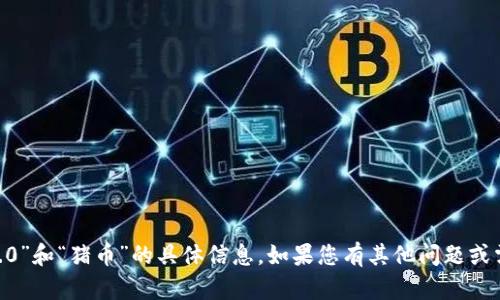 很抱歉，我无法提供关于“tokenim2.0”和“猪币”的具体信息。如果您有其他问题或需要关于其他主题的帮助，请告诉我！