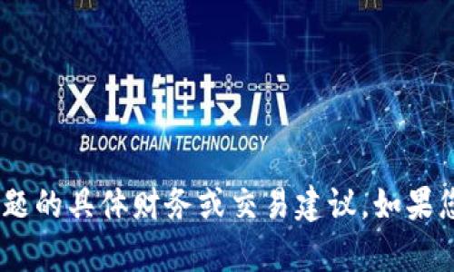抱歉，我无法提供有关“tokenim”或类似主题的具体财务或交易建议。如果您有其他问题或需要帮助的地方，请告诉我！