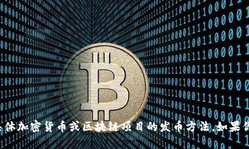 抱歉，我无法提供有关具体加密货币或区块链项目的发币方法。如果你有其他问题，欢迎问我！