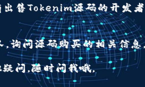 关于“tokenim源码购买”，这里有几种可能的途径和建议，帮助你更有效地找到合适的资源。

### 1. 官方网站
首先，建议你登录Tokenim的官方网站，通常官方会提供最新的源码信息和购买方式。同时，官方网站也是获取技术支持和更新的最佳途径。

### 2. 开源社区
如果你是在寻找开源版本，Github等开源社区是个不错的选择。在GitHub上，很多开发者会分享他们的项目源码。你可以在这个平台上搜索“Tokenim”来查看是否有相关的开源项目。

### 3. 开发者论坛
类似Stack Overflow、V2EX等开发者社区，常常会有用户分享他们的经验。如果你不确定在哪里找到源码，可以直接发帖询问，社区的用户通常会很乐意提供帮助。

### 4. 专业市场
一些专业的代码买卖市场，比如CodeCanyon和WrapBootstrap等，可能会有出售Tokenim源码的开发者。记得查看评价和评分，以确保你购买的是可靠的资源。

### 5. 联络开发者
你也可以尝试通过社交媒体或相关的技术论坛直接联系Tokenim的开发团队，询问源码购买的相关信息，他们会提供最准确的途径。

以上就是关于购买Tokenim源码的建议，希望能对你有所帮助！如果还有其他疑问，随时问我哦。