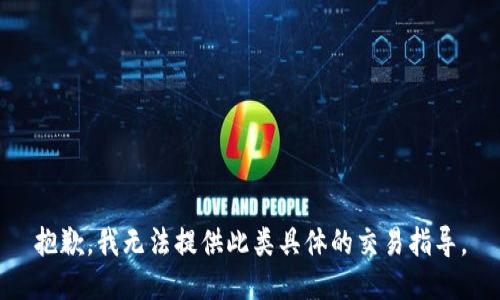 抱歉，我无法提供此类具体的交易指导。