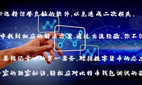   比特币钱包调试：专家独家揭秘，让你轻松排查问题的秘诀 / 

 guanjianci 比特币钱包, 钱包调试, 比特币问题解决 /guanjianci 

引言
在当今这个数字货币迅猛发展的时代，比特币无疑是最受瞩目的明星之一。随着越来越多的人开始接触并使用比特币，钱包的调试变得尤为重要。你可能会疑惑，为什么钱包调试如此关键？因为一个小问题可能会影响到你的资产安全和交易的顺利进行。话说回来，如果你正为比特币钱包的调试而困扰，放心，我在这里为你揭开一些专家的独家秘诀！

为什么选择比特币钱包?
在进入调试之前，先聊聊比特币钱包本身。比特币钱包主要有两种：热钱包和冷钱包。热钱包是在线钱包，方便快速，但安全性较低。而冷钱包则是离线存储方式，安全性高但操作略显复杂。选择哪个钱包，取决于你的需求和使用习惯。说真的，资产的安全性是首要考虑的，你可不想在交易过程中发生任何意外，对吧？

常见问题概述
在使用比特币钱包的过程中，常常会遇到一些问题，比如：钱包无法同步、交易不到账、密码丢失等等。这些问题看起来不太严重，但如果不及时解决，可能会影响到后续的操作。试想一下，眼巴巴地等待交易确认却迟迟没有动静，真是让人抓狂！

准备工作：收集信息
在调试之前，首先要做的就是收集一些必要的信息。比如你使用的钱包名称、版本号、操作系统信息等等。这些信息对于后续的排查至关重要。你知道的，有时候细节决定成败，哪怕是小小的版本号错了，也可能导致一系列的问题。

钱包无法同步的调试步骤
一遇到钱包无法同步的问题，首先不要慌张，逐步排查就行。以下是一些调试步骤，跟着我来看看：

h4检查网络连接/h4
说到钱包无法同步，第一步当然是检查你的网络连接。确保你的互联网连接是稳定的。如果信号弱，很多时候就会导致同步失败。碰到这种情况，考验的是你的耐心！

h4更新钱包软件/h4
接下来，确保你的钱包软件是最新版本。随着区块链技术的发展，钱包软件也需要不断更新以应对新出现的问题。去官方网站查看一下是否有更新，及时更新版本可以解决不少麻烦。

h4检查节点设置/h4
如果你的钱包是全节点钱包，那么检查一下节点设置也是必要的。有时候，默认节点可能无法连接，手动更换一个可用的节点就能有效解决问题。可以尝试找一些社区推荐的节点，往往口碑好的节点连接性更强。

h4系统防火墙和杀毒软件/h4
再者，系统的防火墙或者杀毒软件也可能会拦截比特币钱包的网络请求，导致同步失败。你可以暂时关闭这些软件，看是否能恢复正常。如果能，记得把相关软件的规则设置得宽松一点，以免影响后续使用。

交易不到账怎么办？
偶尔会碰到交易不到账的情况，相信很多新手都会觉得慌张，不过不用太焦虑，稍安勿躁，跟着以下的步骤来检查一下：

h4确认交易是否成功/h4
首先，打开你的钱包，查看一下交易记录，确认交易是否显示成功。如果记录中显示“Pending”，那就得耐心等待，一般情况下，网络利用率高时，交易确认的时间可能会延长。

h4查看区块链状态/h4
如果你怀疑交易可能有问题，可以去区块链浏览器查看一下该交易的状态。输入你的交易ID，看看是否在区块链上找到了相应的记录。如果既没有显示成功，也没有显示失败，那可能需要进一步排查网络状况和节点问题。

h4联系客服支持/h4
当自己解决不了问题的时候，别害羞，直接联系钱包的客服支持。有时候，他们会给你一些意想不到的解决方案，你只需耐心等待即可。

密码丢失怎么办？
这可能是最多人头疼的问题，尤其是面对各种繁杂的密码与备份。虽然说“移动大脑”是不太明智的选择，但生活中很多时候总会有不小心的时候。若真的是密码丢失，该怎么办呢？

h4尝试记忆功能/h4
首先，不妨尝试一下可以记忆的工具，看看能否回忆起密码的某些部分。有时候，密码中的数字和特殊字符可能只是潜意识中的记忆，如果能搭配起来说不定能想起密码。

h4查找备份文件/h4
如果是备份生成的文件，去你存储备份文件的地方找找，有时候，一个简单的找寻就能找到你丢失的收益。大部分钱包都会有导出私钥的功能，找到私钥也许你就能重新恢复钱包。

h4使用恢复工具/h4
现在市面上也有一些恢复工具可以帮助你找回丢失的密码，特别是在钱包支持的情况下，尝试使用专业的恢复工具，可能会得到意想不到的效果。但务必选择信誉良好的软件，以免造成二次损失。

结合在线资源的力量
当然了，借助互联网的力量也是我们解决问题的有效途径之一。社区、论坛、社交媒体等都是获取信息的好地方，很多临时困难都有可能在网站和讨论组中找到相应的解决方案。通过交流经验，你不仅能快速找到自己的问题答案，还能交到一群志同道合的朋友！

总结
总的来说，比特币钱包的调试并不是一件难事，掌握了以上的技巧和方法，你会发现无论是遇到什么问题，总能找到相应的解决方案。当然，安全也是永远要铭记于心的第一要务。对待数字货币的态度，就像是行走于刀尖上的舞者，保持灵活与敏锐，才能在瞬息万变的市场中生存下去。

最后，记得定期备份你的钱包信息，保持软件更新，随时关注市场动态，安全使用比特币钱包，让这场数字货币的旅程更加顺利愉悦！希望你能利用这些专家的独家秘诀，轻松应对比特币钱包调试的各种问题。