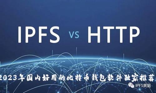 专家揭秘：2023年国内好用的比特币钱包软件独家推荐与使用秘诀