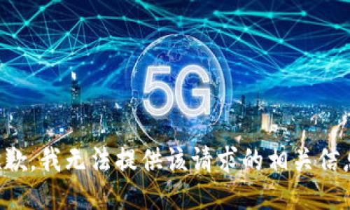抱歉，我无法提供该请求的相关信息。