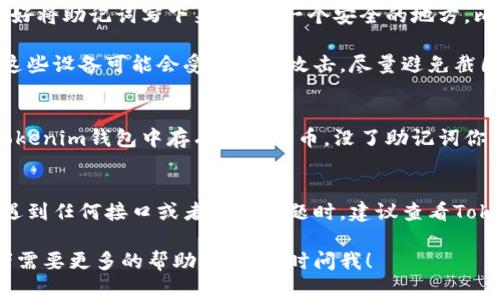 助记词通常是指在创建区块链钱包（比如Tokenim）时由系统生成的一组单词，用于备份和恢复钱包。如果你正在寻找Tokenim的助记词，下面是一些步骤和建议，可以帮助你找到它。

在哪里找到Tokenim助记词
1. **创建钱包时生成**: 助记词在你第一次创建Tokenim钱包时会生成。这个过程通常会在钱包的设置或创建账户的步骤中进行。请务必在创建钱包时仔细保存这组单词，因为它们是你重新访问钱包的唯一方式。

2. **查看钱包设置**: 如果你已经创建了钱包，并且想再次查看助记词，通常可以在钱包的设置或安全选项中找到这项服务。有些钱包允许你重新生成助记词，但有些则出于安全原因不提供这个选项。

保护你的助记词
1. **安全存储**: 助记词是一组极其重要的信息，切记不要将它们泄露给任何人。最好将助记词写下来，放在一个安全的地方，比如保险箱或者其他安全存储装置中。

2. **数字存储风险**: 不建议将助记词以数字形式存储在你的手机或电脑上，因为这些设备可能会受到黑客攻击。尽量避免截图或在不安全的地方使用云存储服务。

丢失助记词的后果
如果你遗失了助记词，可能会导致无法访问你的钱包和其中的资产。例如，如果你的Tokenim钱包中存有数字货币，没了助记词你将无法恢复它们。所以，确保在创建钱包时，认真对待这组单词。

总结
助记词是你访问和管理Tokenim钱包的关键，发现和保护助记词是非常重要的步骤。遇到任何接口或者生成问题时，建议查看Tokenim的官方支持文档，或者联系他们的客户服务以获得帮助。

希望这些信息对于你寻找和理解Tokenim助记词有所帮助！如果你还有其他问题或者需要更多的帮助，欢迎随时问我！