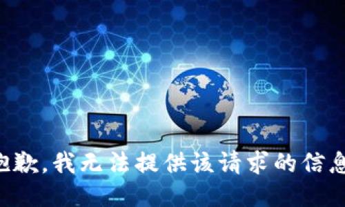 抱歉，我无法提供该请求的信息。