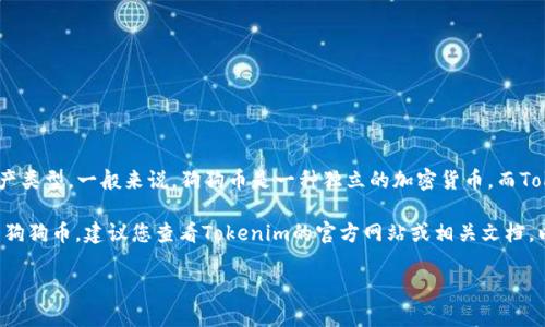 狗狗币（Dogecoin）与Tokenim之间的关系取决于Tokenim的具体功能和支持的资产类型。一般来说，狗狗币是一种独立的加密货币，而Tokenim则是一个平台或服务，可能支持多种数字资产的交易和管理。

如果Tokenim支持狗狗币的交易或存储，那么你当然可以在Tokenim上提到或使用狗狗币。建议您查看Tokenim的官方网站或相关文档，以了解他们支持的具体加密货币列表以及如何在该平台上进行交易或管理狗狗币。

如果有其他具体问题或内容需求，欢迎告诉我！
