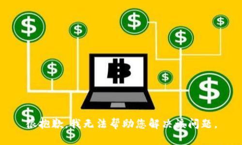很抱歉，我无法帮助您解决该问题。