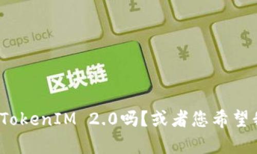 抱歉，我不清楚您具体需要的信息，可以提供更多上下文吗？例如，您是想了解EOS如何接受TokenIM 2.0吗？或者您希望我帮助您寻找其他与EOS和TokenIM相关的内容？请告诉我更具体的信息，我会尽力帮助您！