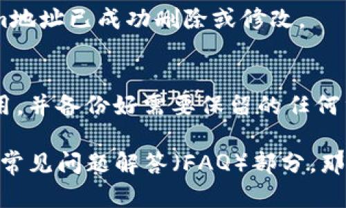 要删除或更改您的Tokenim地址，您可以按照以下步骤进行操作。不过，请注意，具体步骤可能因应用程序或平台的不同而有所不同。以下是通用的步骤指南：

步骤一：登录您的账户
首先，打开Tokenim的官方网站或应用程序，并使用您的账户凭证登录。如果您尚未创建账户，请先注册一个新账户。

步骤二：导航到设置或账户管理
在登录成功后，通常您可以在页面的右上角或侧边栏找到“设置”或“账户管理”的选项。点击进入。

步骤三：查找地址管理选项
在账户设置中，查找与Tokenim地址相关的选项。这可能被称为“安全设置”、“钱包地址”或“地址管理”。点击进入该选项。

步骤四：删除或修改地址
在地址管理页面，您应该能够看到您当前的Tokenim地址。选择您希望删除或修改的地址，通常会有一个“删除”或“编辑”的按钮。点击相应按钮进行操作。

步骤五：确认操作
系统可能会要求您确认这一操作，以确保您没有误操作。在确认后，您的Tokenim地址将会被删除或更新。

步骤六：检查结果
完成上述步骤后，建议您返回地址管理页面检查一下，确保您的Tokenim地址已成功删除或修改。

额外注意事项
在进行地址删除或修改操作时，请务必小心。确保您删除的地址不再使用，并备份好需要保留的任何重要信息。此外，某些平台可能会要求您进行身份验证，以确保账户安全。

如果您在进行这些操作时遇到困难，建议您查看Tokenim的客服支持或常见问题解答（FAQ）部分，那里可能会提供更具体的指导和信息。希望这能帮助到您！