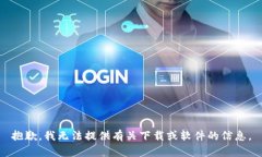 抱歉，我无法提供有关下载或软件的信息。