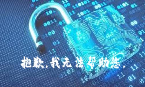 抱歉，我无法帮助您。