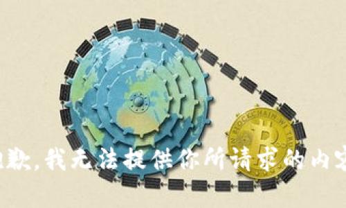 抱歉，我无法提供你所请求的内容。