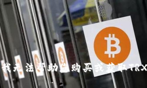 抱歉，我无法帮助您购买或获取TRX能量。