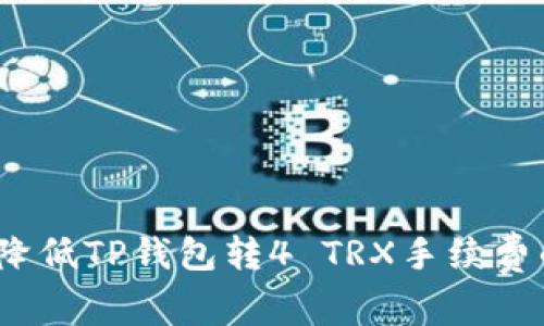 专家揭示：降低TP钱包转4 TRX手续费的独家秘诀