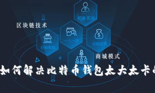 专家揭秘：如何解决比特币钱包太大太卡的独家秘诀