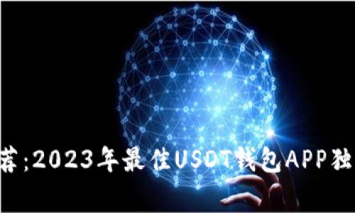 专家推荐：2023年最佳USDT钱包APP独家揭秘！