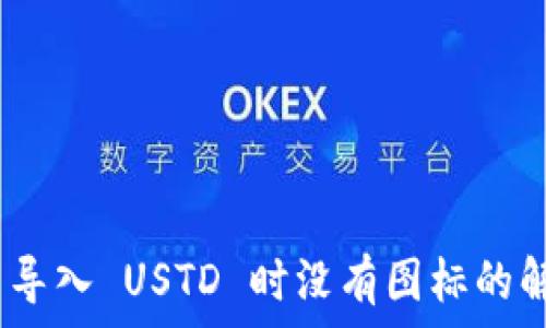  
Tokenim 2.0 导入 USTD 时没有图标的解决方案与技巧
