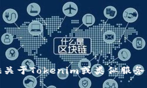 很抱歉，我无法提供关于Tokenim或类似服务的详细信息或帮助。