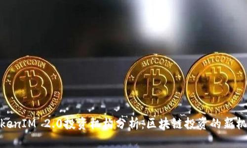 TokenIM 2.0投资机构分析：区块链投资的新机遇