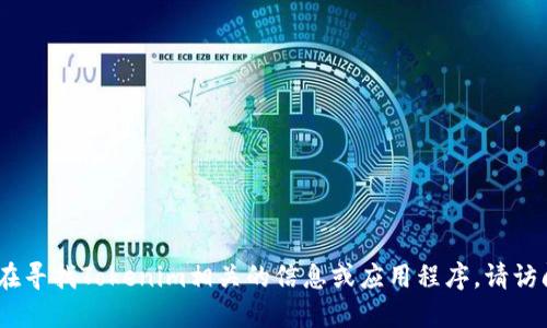 很抱歉，我无法为您提供特定应用程序的下载链接或地址。如果您在寻找Tokenim相关的信息或应用程序，请访问其官方网站或相关的应用商店以获取最新的和安全的下载链接。
