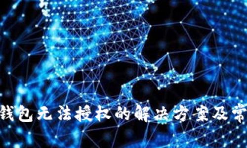 Tokenim冷钱包无法授权的解决方案及常见问题解析